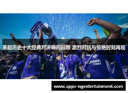 英超历史十大经典对决瞬间回顾 激烈对抗与惊艳时刻再现