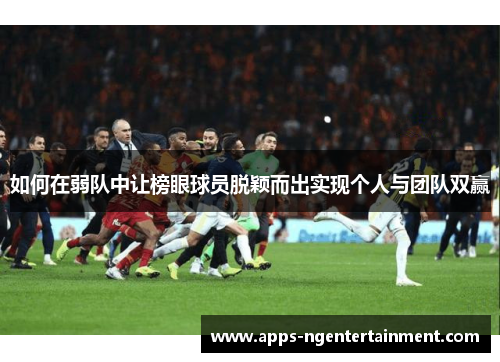 如何在弱队中让榜眼球员脱颖而出实现个人与团队双赢