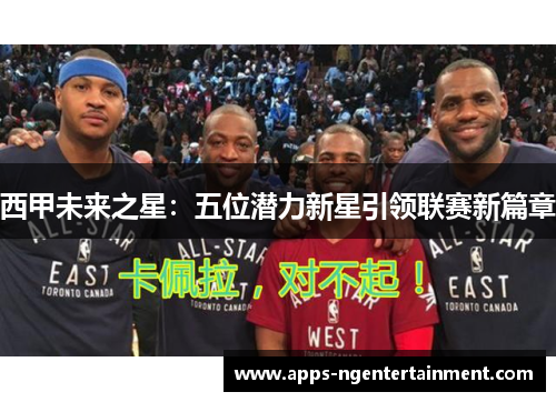 西甲未来之星：五位潜力新星引领联赛新篇章