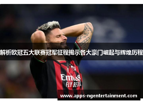 解析欧冠五大联赛冠军征程揭示各大豪门崛起与辉煌历程