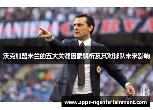沃克加盟米兰的五大关键因素解析及其对球队未来影响