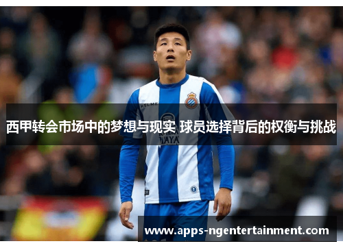 西甲转会市场中的梦想与现实 球员选择背后的权衡与挑战