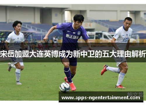 宋岳加盟大连英博成为新中卫的五大理由解析