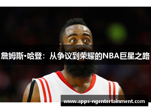 詹姆斯·哈登：从争议到荣耀的NBA巨星之路