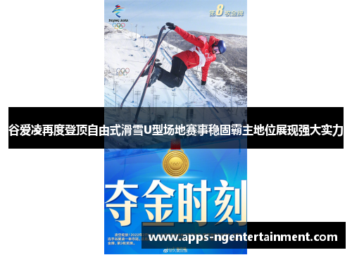 谷爱凌再度登顶自由式滑雪U型场地赛事稳固霸主地位展现强大实力