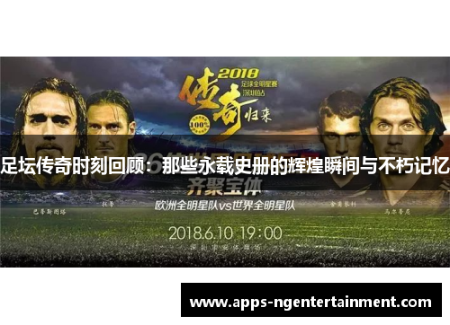 足坛传奇时刻回顾：那些永载史册的辉煌瞬间与不朽记忆