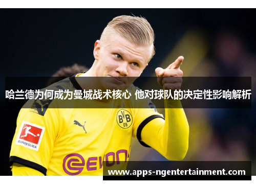 哈兰德为何成为曼城战术核心 他对球队的决定性影响解析