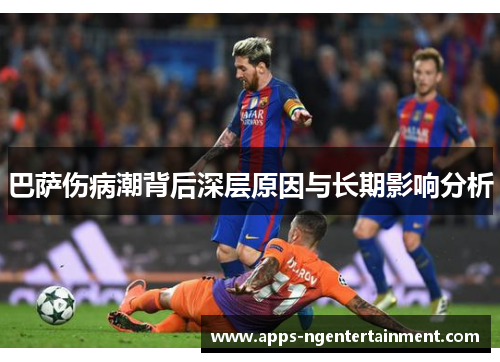 巴萨伤病潮背后深层原因与长期影响分析