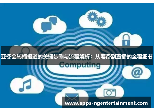 亚冬会转播报道的关键步骤与流程解析：从筹备到直播的全程细节
