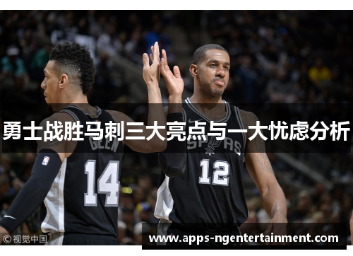 勇士战胜马刺三大亮点与一大忧虑分析