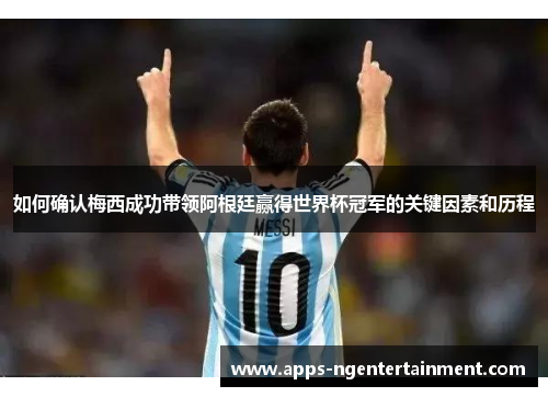 如何确认梅西成功带领阿根廷赢得世界杯冠军的关键因素和历程