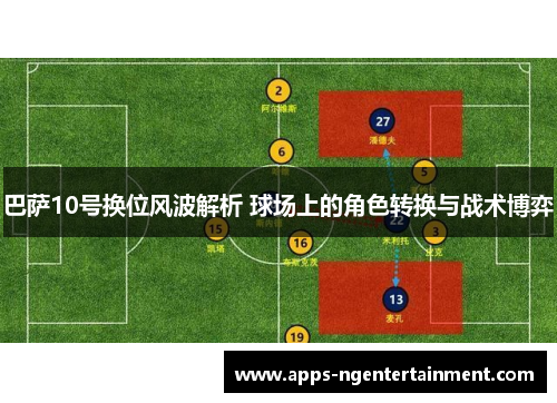 巴萨10号换位风波解析 球场上的角色转换与战术博弈