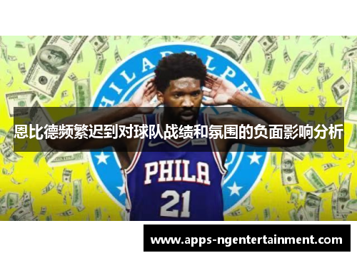 恩比德频繁迟到对球队战绩和氛围的负面影响分析