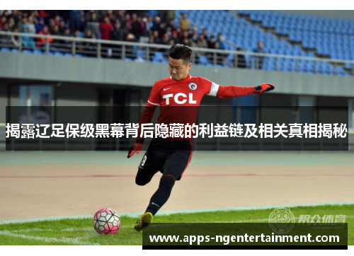 揭露辽足保级黑幕背后隐藏的利益链及相关真相揭秘