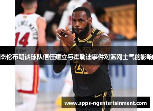 杰伦布朗谈球队信任建立与霍勒迪事件对篮网士气的影响