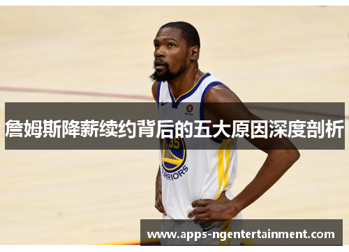 詹姆斯降薪续约背后的五大原因深度剖析