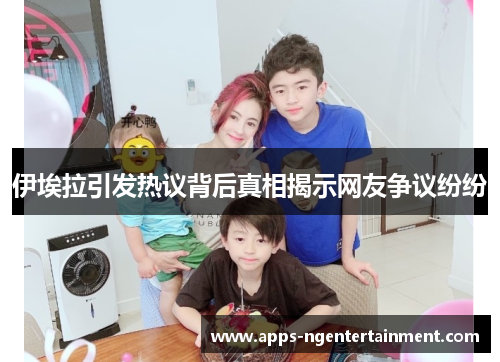伊埃拉引发热议背后真相揭示网友争议纷纷