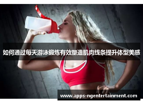 如何通过每天游泳锻炼有效塑造肌肉线条提升体型美感