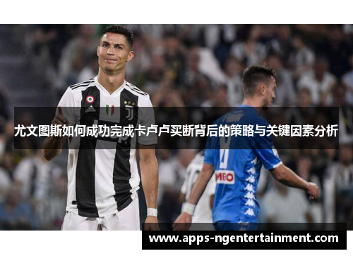 尤文图斯如何成功完成卡卢卢买断背后的策略与关键因素分析