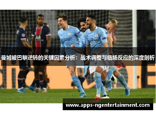 曼城被巴黎逆转的关键因素分析：战术调整与临场反应的深度剖析