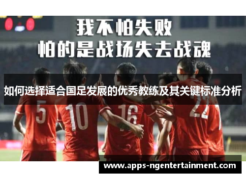 如何选择适合国足发展的优秀教练及其关键标准分析