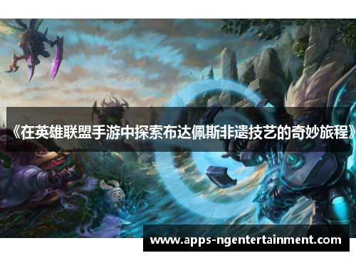《在英雄联盟手游中探索布达佩斯非遗技艺的奇妙旅程》