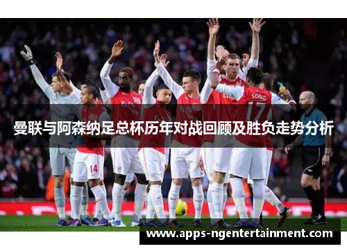曼联与阿森纳足总杯历年对战回顾及胜负走势分析