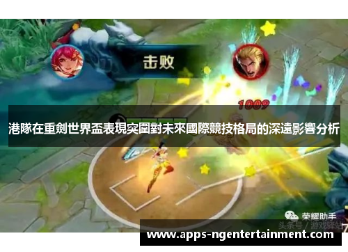 港隊在重劍世界盃表現突圍對未來國際競技格局的深遠影響分析