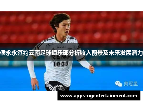 侯永永签约云南足球俱乐部分析收入前景及未来发展潜力
