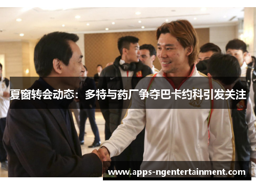 夏窗转会动态：多特与药厂争夺巴卡约科引发关注