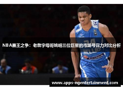 NBA票王之争：老詹字母哥姚明三位巨星的市场号召力对比分析
