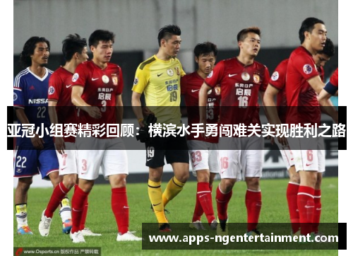 亚冠小组赛精彩回顾：横滨水手勇闯难关实现胜利之路