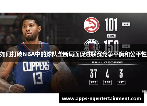 如何打破NBA中的球队垄断局面促进联赛竞争平衡和公平性