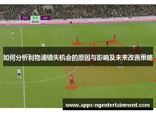 如何分析利物浦错失机会的原因与影响及未来改善策略