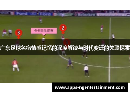 广东足球名宿情感记忆的深度解读与时代变迁的关联探索