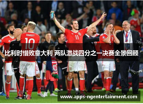 比利时惜败意大利 两队激战四分之一决赛全景回顾
