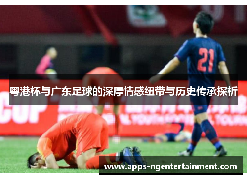 粤港杯与广东足球的深厚情感纽带与历史传承探析