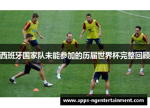 西班牙国家队未能参加的历届世界杯完整回顾