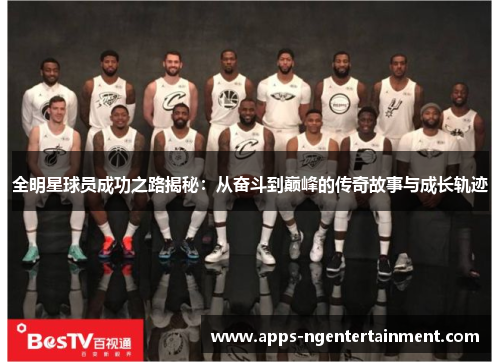 全明星球员成功之路揭秘：从奋斗到巅峰的传奇故事与成长轨迹