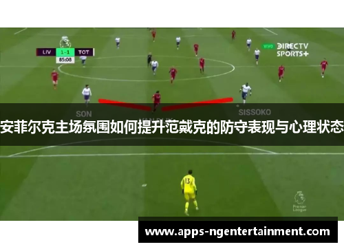 安菲尔克主场氛围如何提升范戴克的防守表现与心理状态