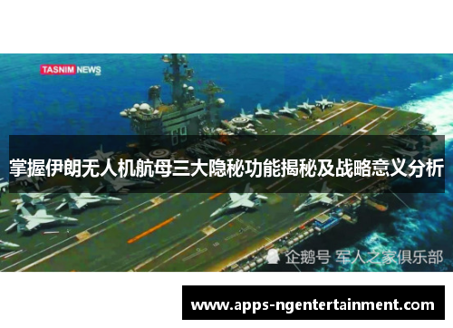 掌握伊朗无人机航母三大隐秘功能揭秘及战略意义分析