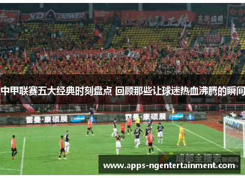 中甲联赛五大经典时刻盘点 回顾那些让球迷热血沸腾的瞬间