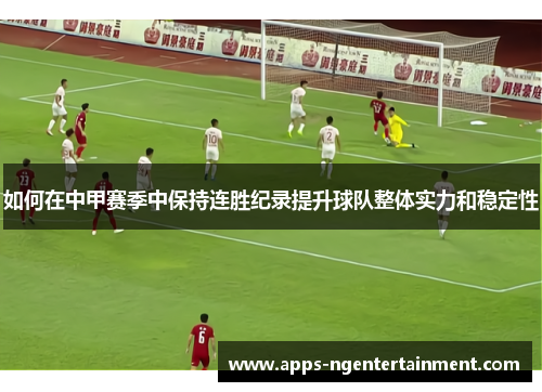 如何在中甲赛季中保持连胜纪录提升球队整体实力和稳定性