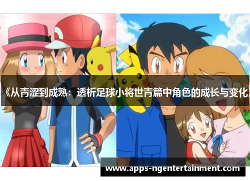 《从青涩到成熟：透析足球小将世青篇中角色的成长与变化》
