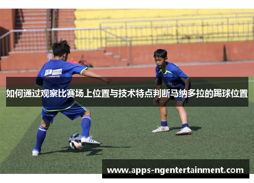 如何通过观察比赛场上位置与技术特点判断马纳多拉的踢球位置