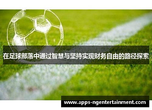 在足球部落中通过智慧与坚持实现财务自由的路径探索