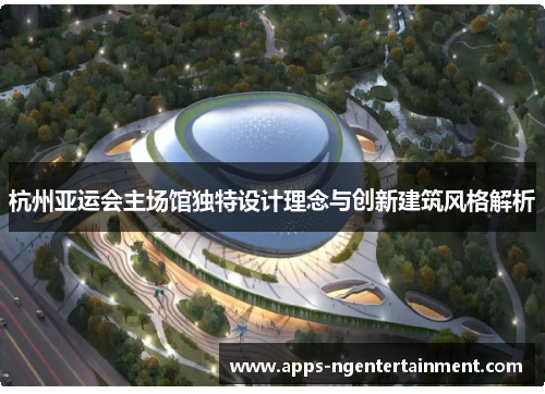 杭州亚运会主场馆独特设计理念与创新建筑风格解析