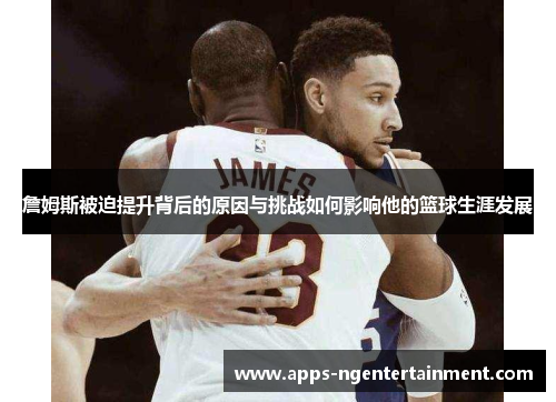 詹姆斯被迫提升背后的原因与挑战如何影响他的篮球生涯发展
