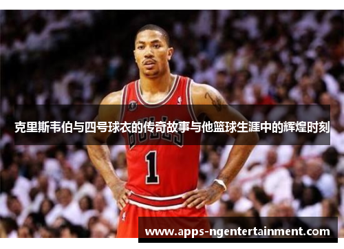 克里斯韦伯与四号球衣的传奇故事与他篮球生涯中的辉煌时刻