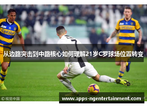 从边路突击到中路核心如何理解21岁C罗球场位置转变